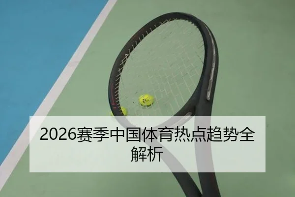 2026赛季中国体育热点趋势全解析